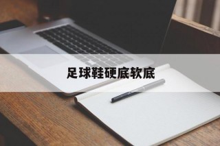 足球鞋硬底软底(足球鞋底子硬能穿软吗)