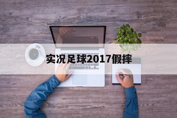 实况足球2017假摔(实况足球2017如何假摔)  第1张