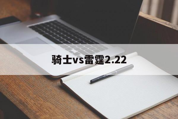 骑士vs雷霆2.22(骑士vs雷霆直播免费观看)  第1张