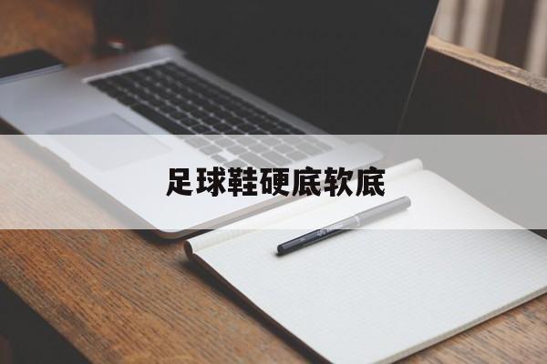 足球鞋硬底软底(足球鞋底子硬能穿软吗)  第1张