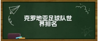 克罗地亚足球排名18年(克罗地亚足球最新世界排名)